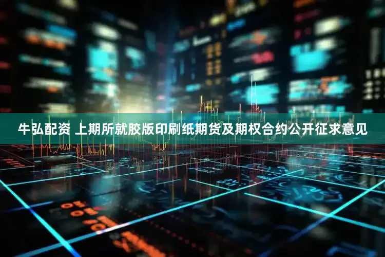 牛弘配资 上期所就胶版印刷纸期货及期权合约公开征求意见