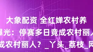 大象配资 全红婵农村养伤素颜照曝光：停赛多日竟成农村丽人？_丫头_荔枝_网友