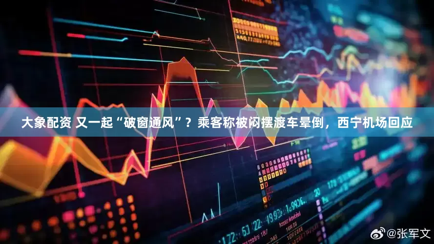 大象配资 又一起“破窗通风”？乘客称被闷摆渡车晕倒，西宁机场回应